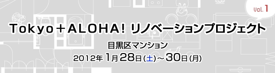 Tokyo+ALOHA! リノベーションプロジェクト Vol.1 目黒区マンションリノベーション内覧会開催!(1/28~30)